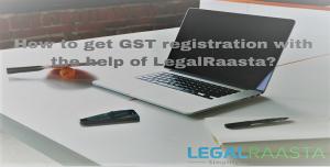 How to get GST registration with the help of LegalRaasta?