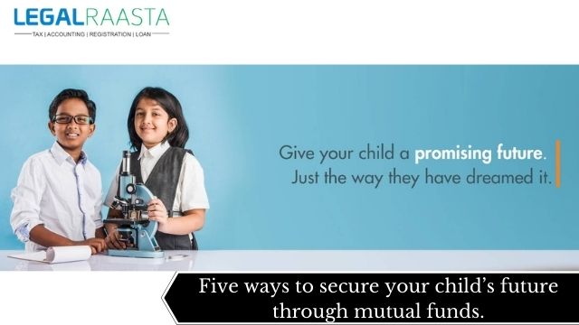 Five ways to secure your child’s future through mutual funds.