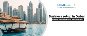 Business setup in Dubai: Process, Advantages, cost and paperwork