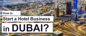 How to Start a Hotel Business in Dubai?