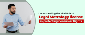 Understanding the Vital Role of Legal Metrology license in protecting Consumer Rights