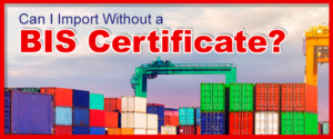 Can I Import Without A BIS Certificate?