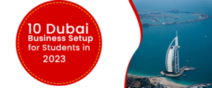 10 Dubai Business Setup for Students in 2023