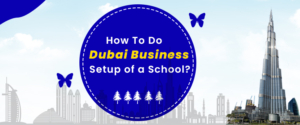 How To Do Dubai Business Setup of a School?