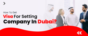 How To Get Visa For Setting Company In Dubai?