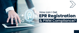 How can I Get EPR Registration & PWM Compliance?