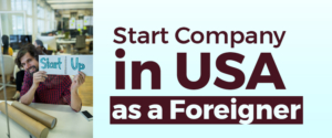 How To Start Company In USA As A Foreigner?
