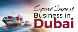 Export Import Business in Dubai