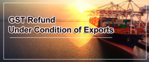 How To Get GST Refund Under Condition Of Exports?