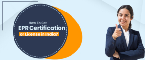 How To Get EPR Certification or License in India?