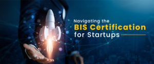 Navigating The BIS Certification For Startups