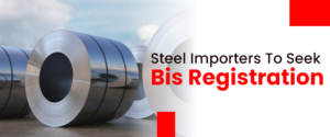 Is It Mandatory For Steel Importers To Seek Bis Registration?