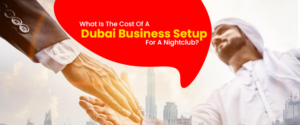 What Is The Cost Of A Dubai Business Setup For A Nightclub?