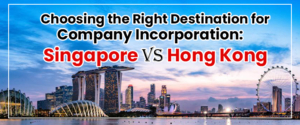 Choosing the Right Destination for Company Incorporation: Singapore vs Hong Kong