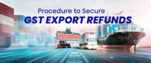 What Is The Procedure To Secure GST Export Refunds?
