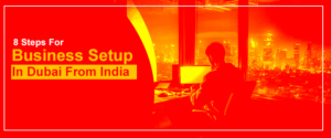 8 Steps For Business Setup In Dubai From India