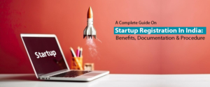 A Complete Guide On Startup Registration In India: Benefits, Documentation & Procedure