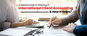 A Detailed Guide On Meaning Of International Client Accounting & How It Helps?