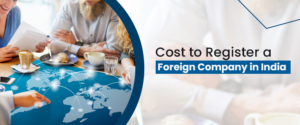What Is The Cost To Register A Foreign Company In India?
