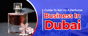 Guide To Set Up A Perfume Business In Dubai