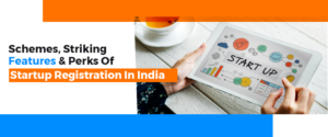 Schemes, Striking Features & Perks Of Startup Registration In India