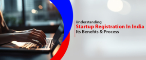 Understanding Startup Registration In India, Its Benefits & Process