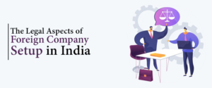 Understanding The Legal Aspects Of Foreign Company Setup In India