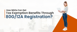 How NGOs Can Get Tax Exemption Benefits Through  80G/12A Registration?