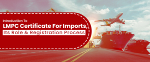 Introduction To LMPC Certificate For Imports, Its Role & Registration Process