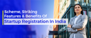Scheme, Striking Features & Benefits Of Startup Registration In India