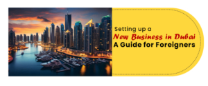 Setting up a New Business in Dubai: A Guide for Foreigners