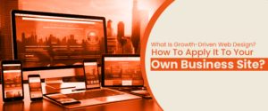 What Is Growth-Driven Web Design? How To Apply It To Your Own Business Site?