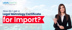 How do I get a Legal Metrology Certificate for Import?