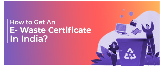 How to Get An E- Waste Certificate In India
