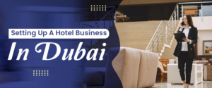 Setting Up A Hotel Business In Dubai