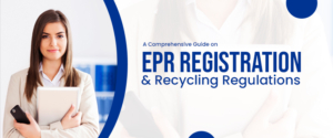 A Comprehensive Guide on EPR Registration & Recycling Regulations