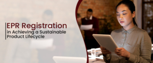 EPR Registration in Achieving a Sustainable Product Lifecycle