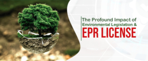 The Profound Impact of Environmental Legislation & EPR License