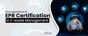 The Importance of EPR Certification in E-waste Management