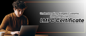 Understanding Alleged Customs Harassment for LMPC Certificate