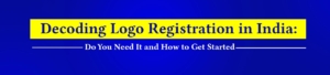 Decoding Logo Registration in India: Do You Need It and How to Get Start