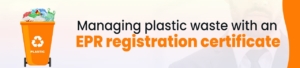 Contributing positively to local communities by managing plastic waste with an EPR registration certificate