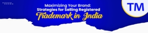 Maximizing Your Brand: Strategies for Selling Registered Trademark in India