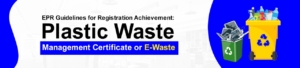 EPR Guidelines for Registration Achievement: Plastic Waste Management Certificate or E-Waste