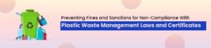 Preventing Fines and Sanctions for Non-Compliance with Plastic Waste Management Laws and Certificates