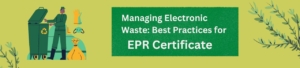 Managing Electronic Waste: Best Practices for EPR Certificate