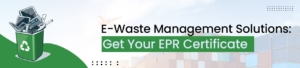 E-Waste Management Solutions: Get Your EPR Registration Certificate