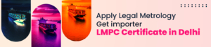 Apply Legal Metrology : Get importer LMPC Certificate in Delhi