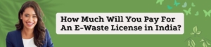How Much Will You Pay for an E-waste License in India?