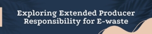 Exploring Extended Producer Responsibility For E-Waste